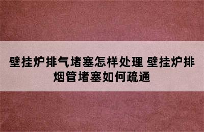 壁挂炉排气堵塞怎样处理 壁挂炉排烟管堵塞如何疏通